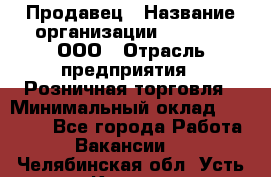 Продавец › Название организации ­ O’stin, ООО › Отрасль предприятия ­ Розничная торговля › Минимальный оклад ­ 16 000 - Все города Работа » Вакансии   . Челябинская обл.,Усть-Катав г.